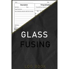 Glass Fusing Log Book: Kiln Firing Log For Fused Glass Artists, This Glass Fusers Notebook Will Be Your Ultimate Glass Fusing Process Organizer And Tracker
