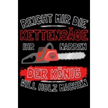 Reicht Mir Die Kettensäge Ihr Narren! Der König Will Holz Machen!: Notizbuch A5,120 Seiten, Lınıert - Lustiges Kättensägen Motiv Für Wald Und ... Wald Fors Männer Geschenkide (German Edition)