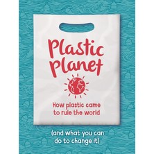Plastic Planet: How Plastic Came To Rule The World (And What You Can Do To Change It)