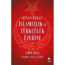 Islamcılık ve Türkçülük Üzerine: (1908-1922) Çatışma Uzlaşı Sentez