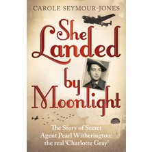 She Landed By Moonlight: The Story Of Secret Agent Pearl Witherington: The 'real Charlotte Gray'