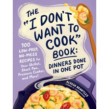 Store The "ı Don't Want To Cook" Book: Dinners Done In One Pot: 100 Low-Prep, No-Mess Recipes For Your Skillet, Sheet Pan, Pressure Cooker, And More!