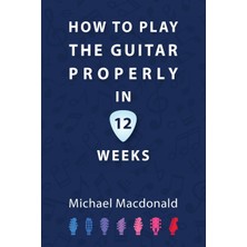 Step Kitap How To Play The Guitar Properly In 12 Weeks: The Definitive Starter Book