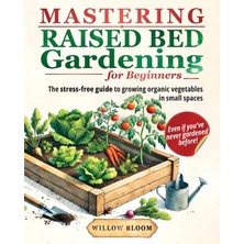 Step Kitap Mastering Raised Bed Gardening For Beginners: The Stress-Free Guide To Growing Organic Vegetables In Small Spaces, Even If You've Never Gardened Before