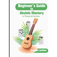 Step Kitap Beginner's Guide To Ukulele Mastery: In Theory And Practice With Diagrams, Exercises, And Learning Assessments