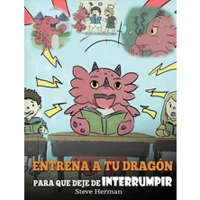 Step Kitap Entrena A Tu Dragón Para Que Deje De Interrumpir: (A Dragon With His Mouth On Fire) Un Lindo Cuento Infantil Para Enseñarles A Los Niños A No Interrumpir O A No Hablar Cuando Otros Hablan.