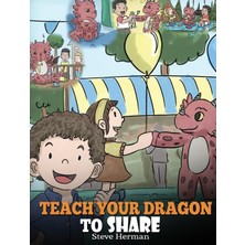 Step Kitap Teach Your Dragon To Share: A Dragon Book To Teach Kids How To Share. A Cute Story To Help Children Understand Sharing And Teamwork.