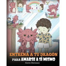 Step Kitap Entrena A Tu Dragón Para Amarse A Sí Mismo: (Train Your Dragon To Love Himself) Un Lindo Cuento Infantil Para Enseñar A Los Niños Sobre La Autoestima Y A Amarse Tal Como Son.