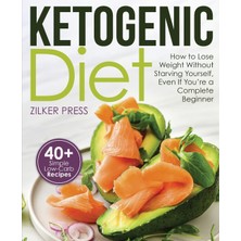 Step Kitap Ketogenic Diet: How To Lose Weight Without Starving Yourself, Even If You're A Complete Beginner: 40+ Simple Low-Carb Recipes And Meal Plan Included
