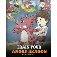 Step Kitap Train Your Angry Dragon: Teach Your Dragon To Be Patient. A Cute Children Story To Teach Kids About Emotions And Anger Management.