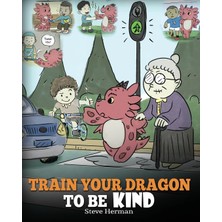 Step Kitap Train Your Dragon To Be Kind: A Dragon Book To Teach Children About Kindness. A Cute Children Story To Teach Kids To Be Kind, Caring, Giving And Thoughtful.