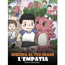 Step Kitap Insegna Al Tuo Drago L'empatia: (Teach Your Dragon Empathy) Aiuta Il Tuo Drago A Capire L'empatia. Una Simpatica Storia Per Bambini, Per Educarli All'empatia, Alla Compassione E Alla Gentilezza.
