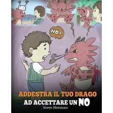 Step Kitap Addestra Il Tuo Drago Ad Accettare Un No: (Train Your Dragon To Accept No) Una Simpatica Storia Per Bambini, Per Educarli Al Disaccordo, Alle Emozioni E Alla Gestione Della Rabbia.