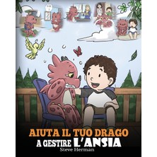 Step Kitap Aiuta Il Tuo Drago A Gestire L'ansia: (Help Your Dragon Deal With Anxiety) Una Simpatica Storia Per Bambini, Per Insegnare Loro A Gestire L'ansia, La Preoccupazione E La Paura.