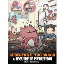 Step Kitap Addestra Il Tuo Drago A Seguire Le Istruzioni: (Teach Your Dragon To Follow Instructions) Una Simpatica Storia Per Bambini, Per Insegnare Loro L'importanza Di Ascoltare E Seguire Le Istruzioni.