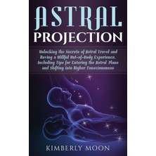 Step Kitap Astral Projection: Unlocking The Secrets Of Astral Travel And Having A Willful Out-Of-Body Experience, Including Tips For Entering The Astral Plane And Shifting Into Higher Consciousness