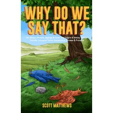 Step Kitap Why Do We Say That? 101 Idioms, Phrases, Sayings & Facts! The Origins & History Of Your Favorite Colloquial Terms, Expressions, Phrases & Proverbs