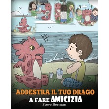 Step Kitap Addestra Il Tuo Drago A Fare Amicizia: (Teach Your Dragon To Make Friends) Una Simpatica Storia Per Bambini, Per Educarli All'amicizia E Alle Abilità Sociali.