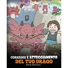 Step Kitap Correggi L'atteggiamento Del Tuo Drago: Una Simpatica Storia Per Bambini, Per Informarli Sugli Atteggiamenti Sbagliati E I Comportamenti Negativi, E Insegnare Loro A Correggerli.