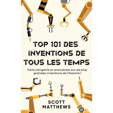 Step Kitap Top 101 Des Inventions De Tous Les Temps ! - Faits Intrigants Et Anecdotes Sur Les Plus Grandes Inventions De L'histoire !