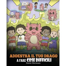Step Kitap Addestra Il Tuo Drago A Fare Cose Difficili: Una Simpatica Storia Per Bambini Sulla Perseveranza, Le Affermazioni Positive E La Mentalità Di Crescita.
