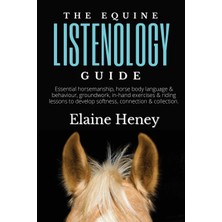 Step Kitap The Equine Listenology Guide - Essential Horsemanship, Horse Body Language & Behaviour, Groundwork, In-Hand Exercises & Riding Lessons To Develop Softness, Connection & Collection