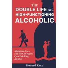 Step Kitap The Double Life Of A High-Functioning Alcoholic: Addiction, Lies, And The Courage To Quit Drinking Alcohol