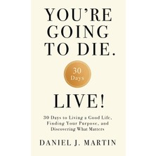 Step Kitap You're Going To Die. Live!: 30 Days To Living A Good Life, Finding Your Purpose, And Discovering What Matters In The End