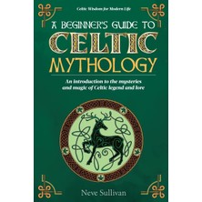Step Kitap A Beginner's Guide To Celtic Mythology: An Introduction To The Mysteries And Magic Of Celtic Legend And Lore