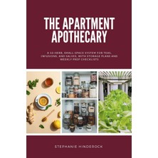 Step Kitap The Apartment Apothecary: A 10-Herb, Small-Space System For Teas, Infusions, And Salves, With Storage Plans And Weekly Prep Checklists