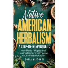 Step Kitap Native American Herbalism: A Step-By-Step Guide To Remedies, Recipes, And Healing Gardens To Improve Your Health Naturally