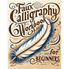 Step Kitap Faux Calligraphy For Beginners: A Step-By-Step Guide To Creating Beautiful Hand-Lettered Designs With Any Pen - Master Faux Calligraphy Techniques, Letterforms