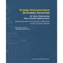 İstanbul Bilgi Üniversitesi Yayınları Istanbul Aydınlanıyorken 20. Yüzyıl Türkiyesi’nde Kent, Elektrik, Gündelik Hayat / As Istanbul Enlıghtens Urban, Electrıcıty And The Daıly Practıces In 20TH Century Türkiye