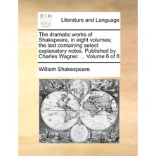 Step Kitap The Dramatic Works Of Shakspeare, In Eight Volumes; The Last Containing Select Explanatory Notes. Published By Charles Wagner. ...  Volume 6 Of 8