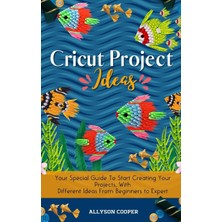 Step Kitap Cricut Project Ideas: Your Special Guide To Start Creating Your Projects, With Different Ideas From Beginners To Expert