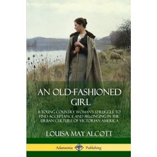Step Kitap An Old-Fashioned Girl: A Young Country Woman's Struggle To Find Acceptance And Belonging In The Urban Culture Of Victorian America