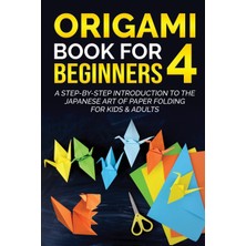 Step Kitap Origami Book For Beginners 4: A Step-By-Step Introduction To The Japanese Art Of Paper Folding For Kids & Adults