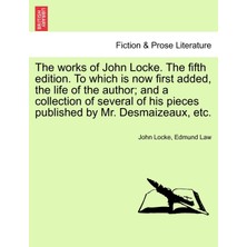 Step Kitap The Works Of John Locke. The Fifth Edition. To Which Is Now First Added, The Life Of The Author; And A Collection Of Several Of His Pieces Published By Mr. Desmaizeaux, Etc.