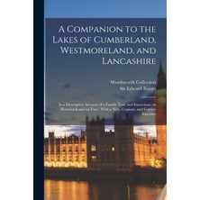 Step Kitap A Companion To The Lakes Of Cumberland, Westmoreland, And Lancashire: In A Descriptive Account Of A Family Tour And Excursions On Horseback And On Foot : With A New, Copious, And Correct Itinerary