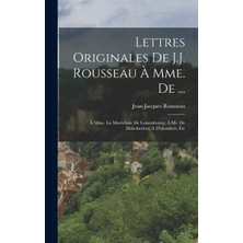 Step Kitap Lettres Originales De J.j. Rousseau À Mme. De ...: À Mme. La Maréchale De Luxembourg; À Mr. De Malesherbes; À D'alembert, Etc