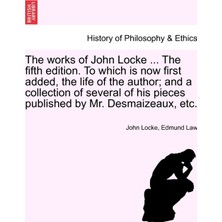 Step Kitap The Works Of John Locke ... The Fifth Edition. To Which Is Now First Added, The Life Of The Author; And A Collection Of Several Of His Pieces Published By Mr. Desmaizeaux, Etc.