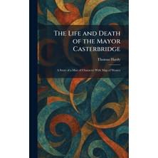 Step Kitap The Life And Death Of The Mayor Casterbridge: A Story Of A Man Of Character With Map Of Wessex