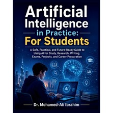 Step Kitap Artificial Intelligence In  Practice: A Safe, Practical, And Future-Ready Guide To Using Aı For Study,  Research, Writing, Exams, Projects, And Career Preparation