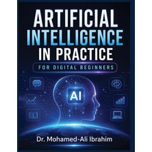 Step Kitap Artificial Intelligence In Practice For Digital Beginner: A Simple, Practical Guide To Understanding Aı, Building Digital Confidence, Staying Safe, And Learning Step By Step