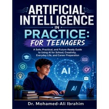 Step Kitap Artificial Intelligence In Practice: A Safe, Practical, And Future-Ready Guide To Using Aı For School, Creativity,  Everyday Life, And Career Preparation