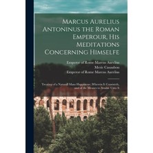 Step Kitap Marcus Aurelius Antoninus The Roman Emperour, His Meditations Concerning Himselfe: Treating Of A Naturall Mans Happinesse, Wherein It Consisteth, And Of The Meanes To Attaine Unto It