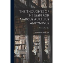 Step Kitap The Thoughts Of The Emperor Marcus Aurelius Antoninus: Translated By George Long