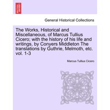 Step Kitap The Works, Historical And Miscellaneous, Of Marcus Tullius Cicero; With The History Of His Life And Writings, By Conyers Middleton The Translations By Guthrie, Melmoth, Etc. Vol. 1-3