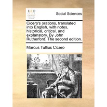 Step Kitap Cicero's Orations, Translated Into English, With Notes, Historical, Critical, And Explanatory. By John Rutherford. The Second Edition.