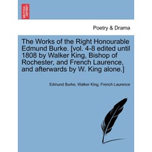Step Kitap The Works Of The Right Honourable Edmund Burke. [vol. 4-8 Edited Until 1808 By Walker King, Bishop Of Rochester, And French Laurence, And Afterwards By W. King Alone.]